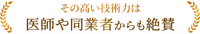 その高い技術力は医師や同業者からも絶賛